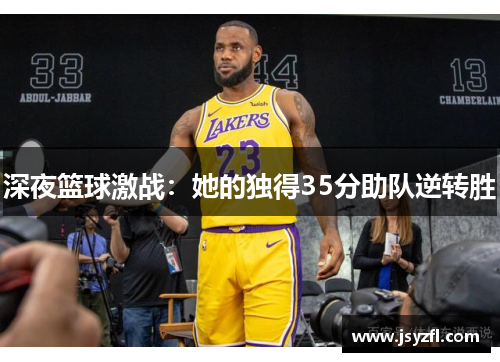 深夜篮球激战：她的独得35分助队逆转胜