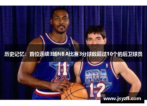 历史记忆：首位连续3场NBA比赛3分球数超过10个的后卫球员